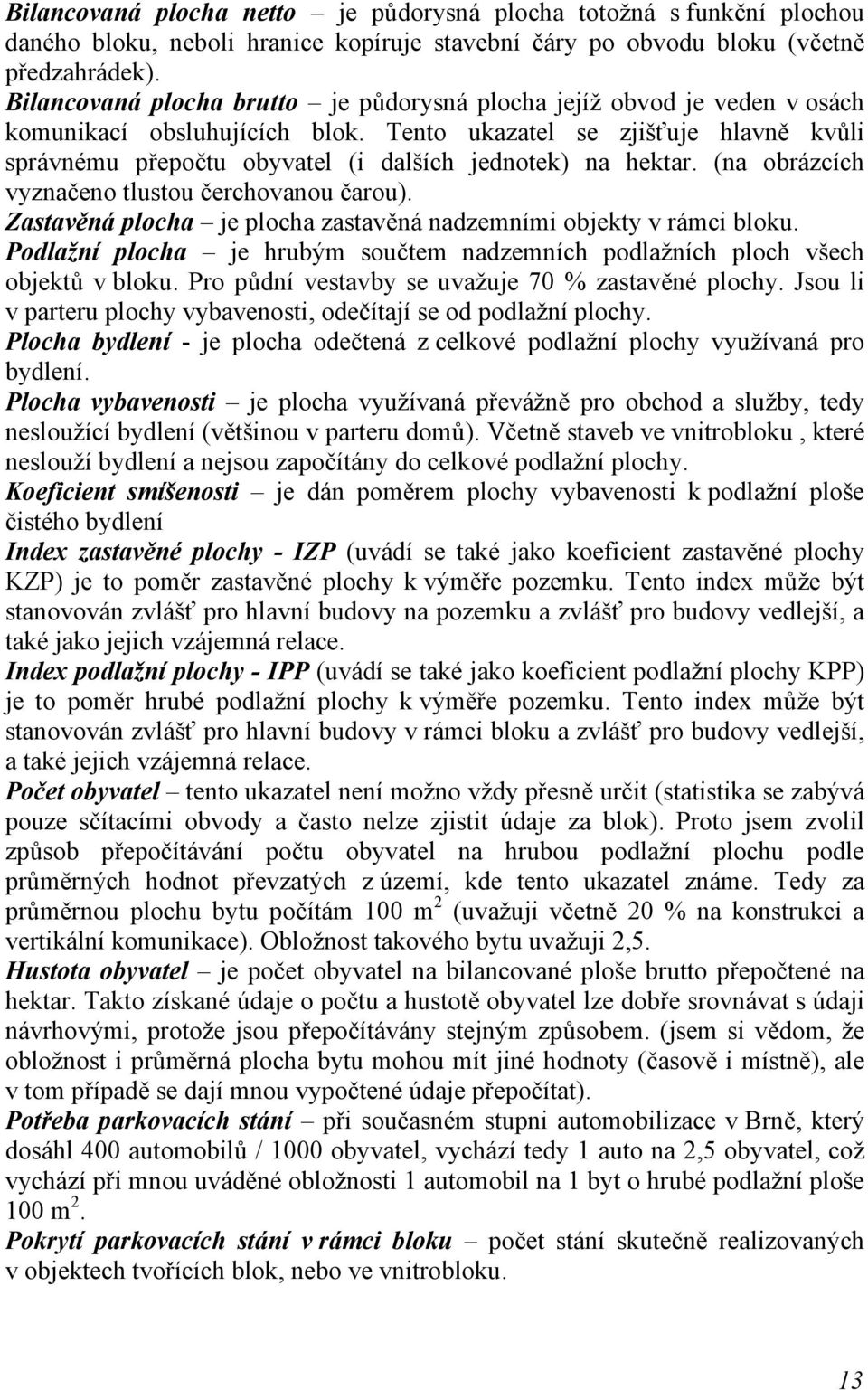 Tento ukazatel se zjišťuje hlavně kvůli správnému přepočtu obyvatel (i dalších jednotek) na hektar. (na obrázcích vyznačeno tlustou čerchovanou čarou).