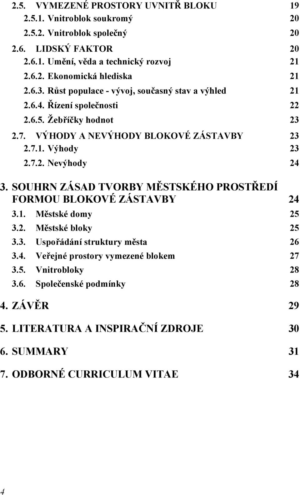 SOUHRN ZÁSAD TVORBY MĚSTSKÉHO PROSTŘEDÍ FORMOU BLOKOVÉ ZÁSTAVBY 24 3.1. Městské domy 25 3.2. Městské bloky 25 3.3. Uspořádání struktury města 26 3.4. Veřejné prostory vymezené blokem 27 3.