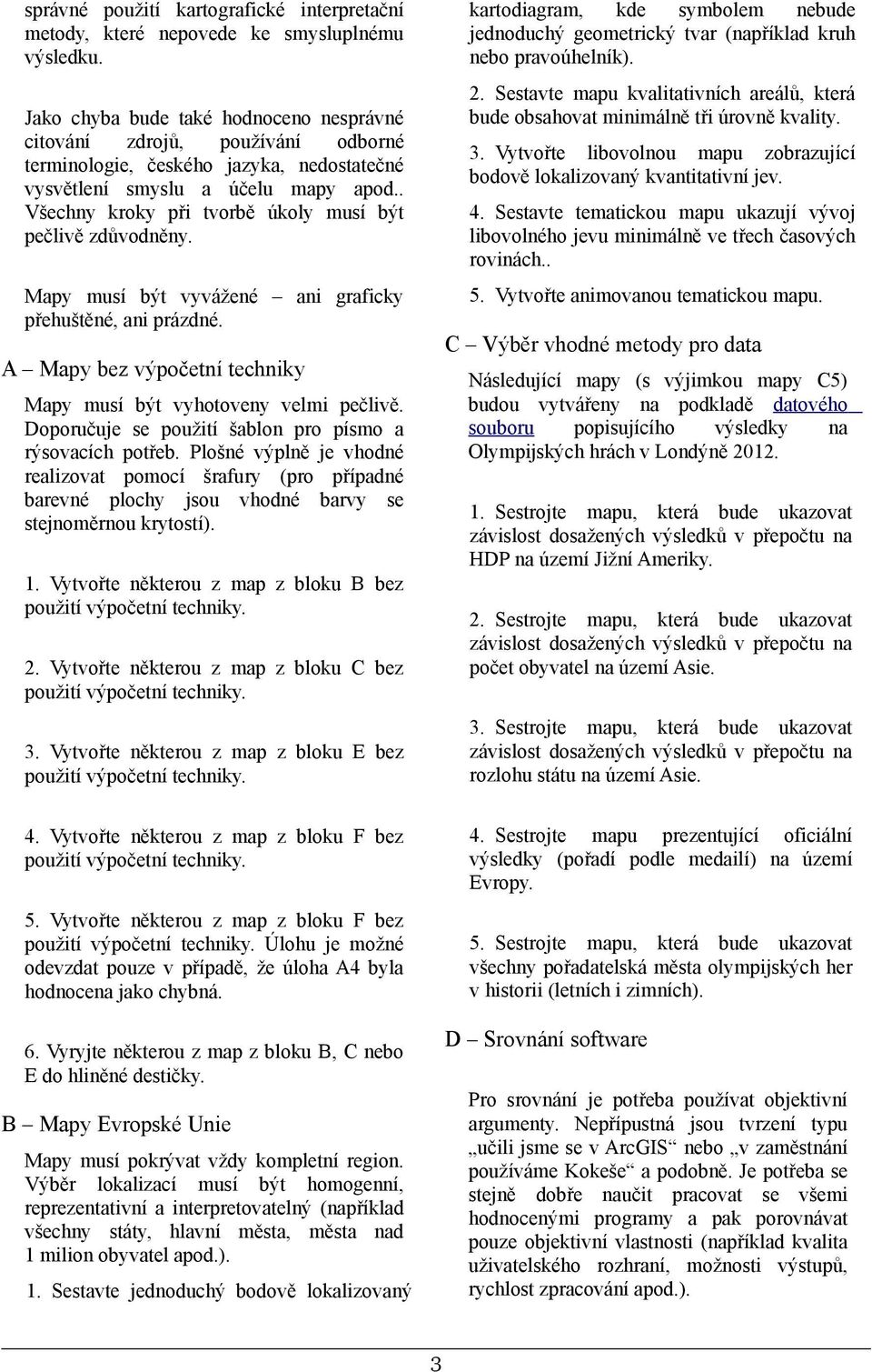 . Všechny kroky při tvorbě úkoly musí být pečlivě zdůvodněny. Mapy musí být vyvážené ani graficky přehuštěné, ani prázdné. A Mapy bez výpočetní techniky Mapy musí být vyhotoveny velmi pečlivě.