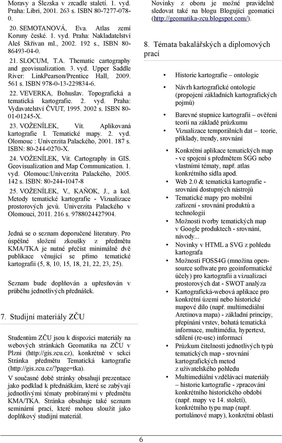 Topografická a tematická kartografie. 2. vyd. Praha: Vydavatelství ČVUT, 1995. 2002 s. ISBN 80-01-01245-X. 23. VOŽENÍLEK, Vít. Aplikovaná kartografie I. Tematické mapy. 2. vyd. Olomouc : Univerzita Palackého, 2001.