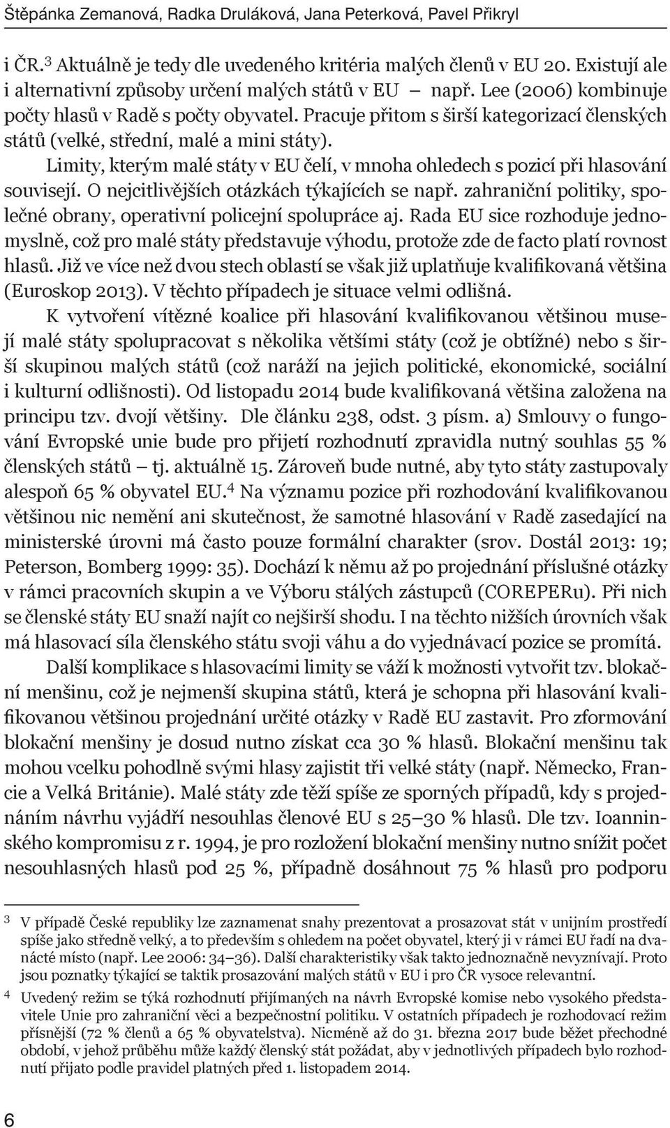 Pracuje přitom s širší kategorizací členských států (velké, střední, malé a mini státy). Limity, kterým malé státy v EU čelí, v mnoha ohledech s pozicí při hlasování souvisejí.