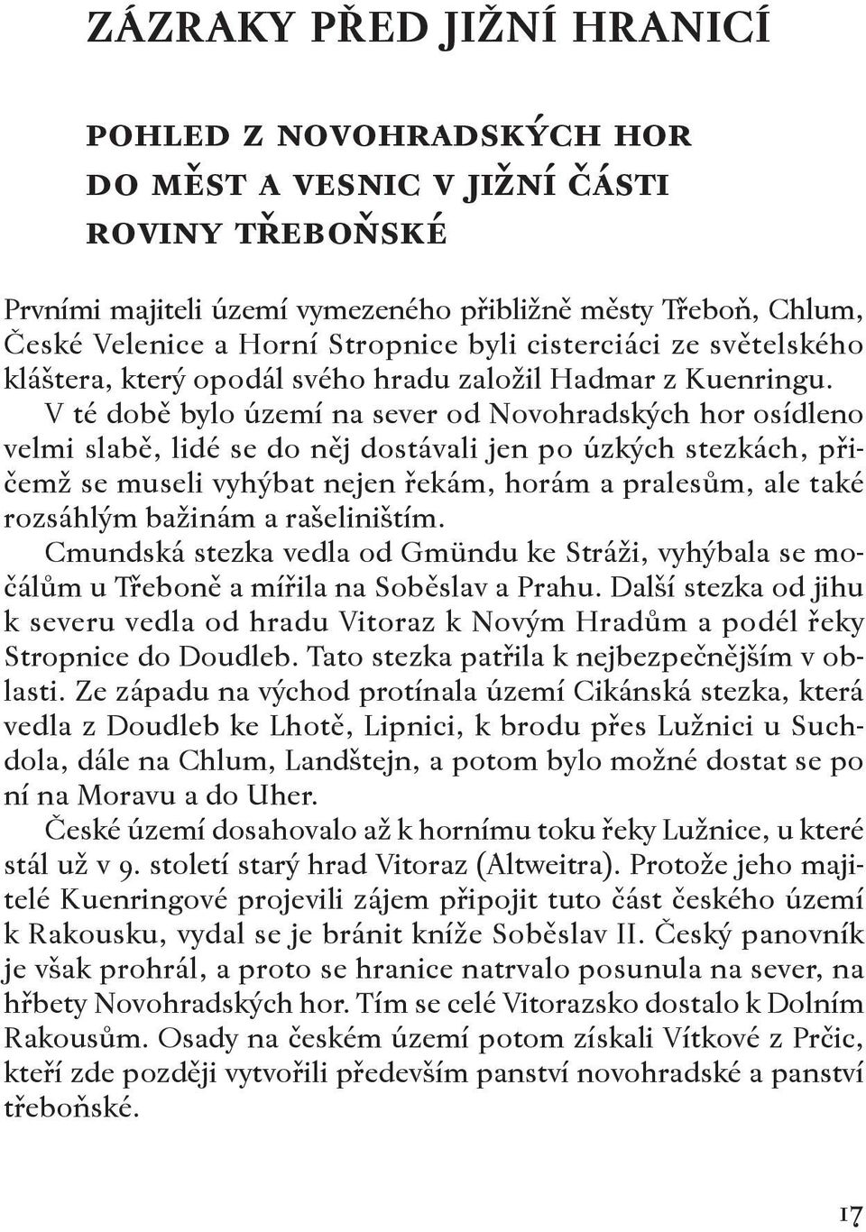 V té době bylo území na sever od Novohradských hor osídleno velmi slabě, lidé se do něj dostávali jen po úzkých stezkách, přičemž se museli vyhýbat nejen řekám, horám a pralesům, ale také rozsáhlým