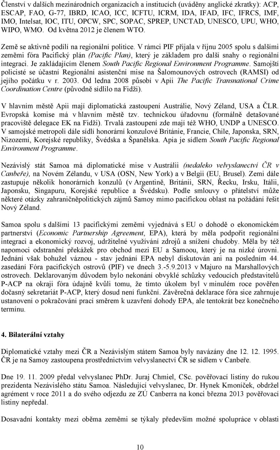 V rámci PIF přijala v říjnu 2005 spolu s dalšími zeměmi fóra Pacifický plán (Pacific Plan), který je základem pro další snahy o regionální integraci.