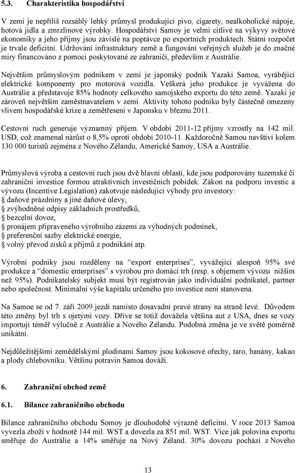 Udržování infrastruktury země a fungování veřejných služeb je do značné míry financováno z pomoci poskytované ze zahraničí, především z Austrálie.