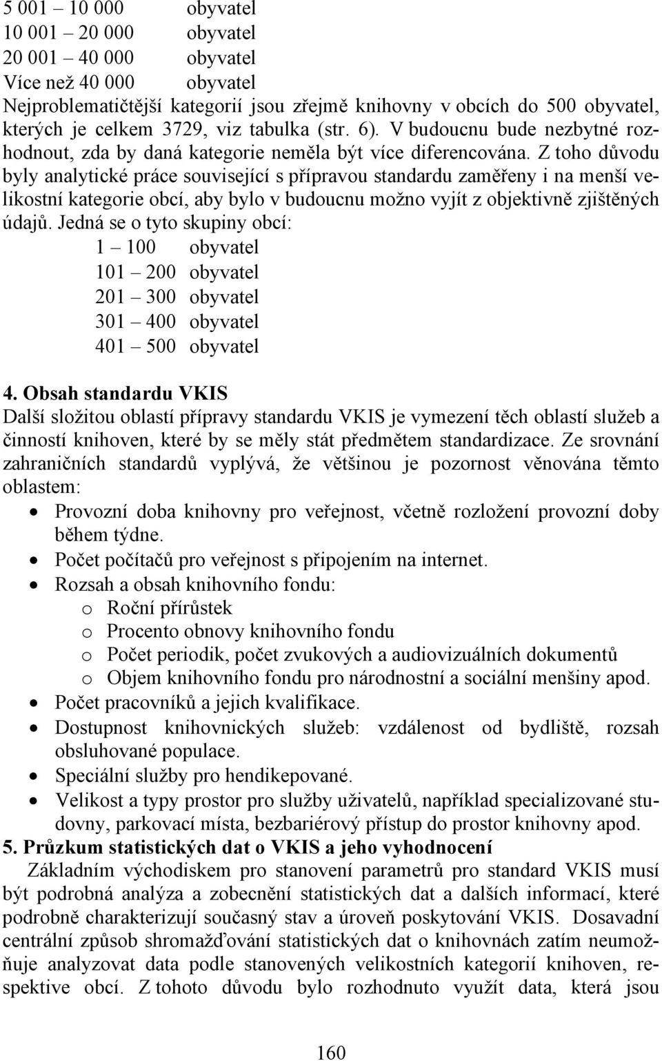 Z toho důvodu byly analytické práce související s přípravou standardu zaměřeny i na menší velikostní kategorie obcí, aby bylo v budoucnu možno vyjít z objektivně zjištěných údajů.