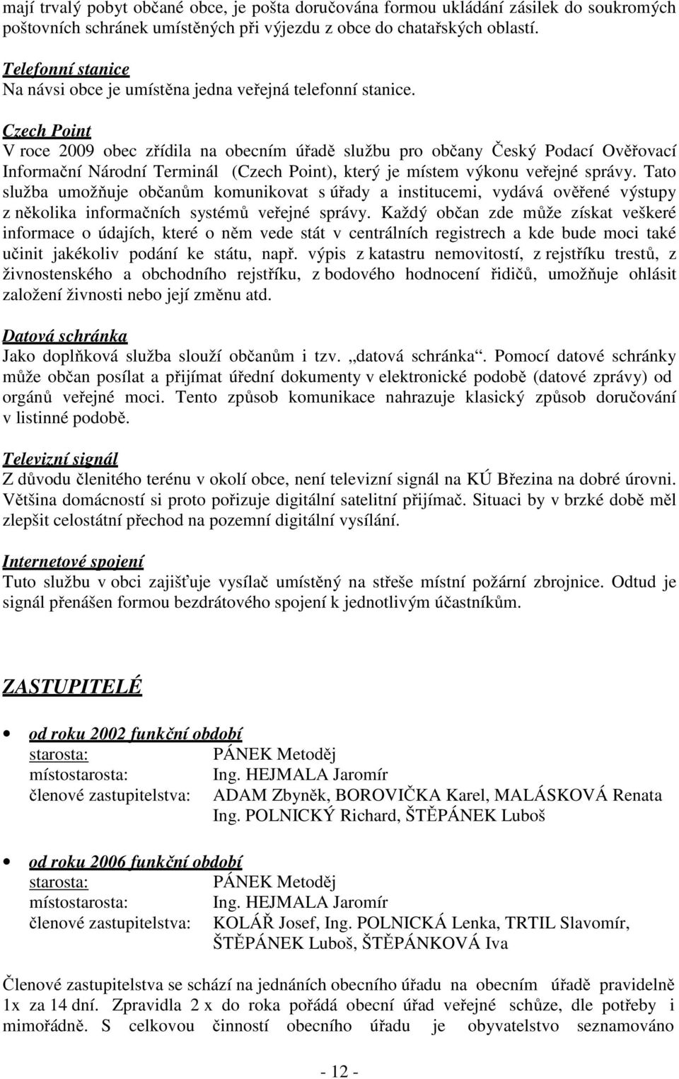 Czech Point V roce 2009 obec zřídila na obecním úřadě službu pro občany Český Podací Ověřovací Informační Národní Terminál (Czech Point), který je místem výkonu veřejné správy.