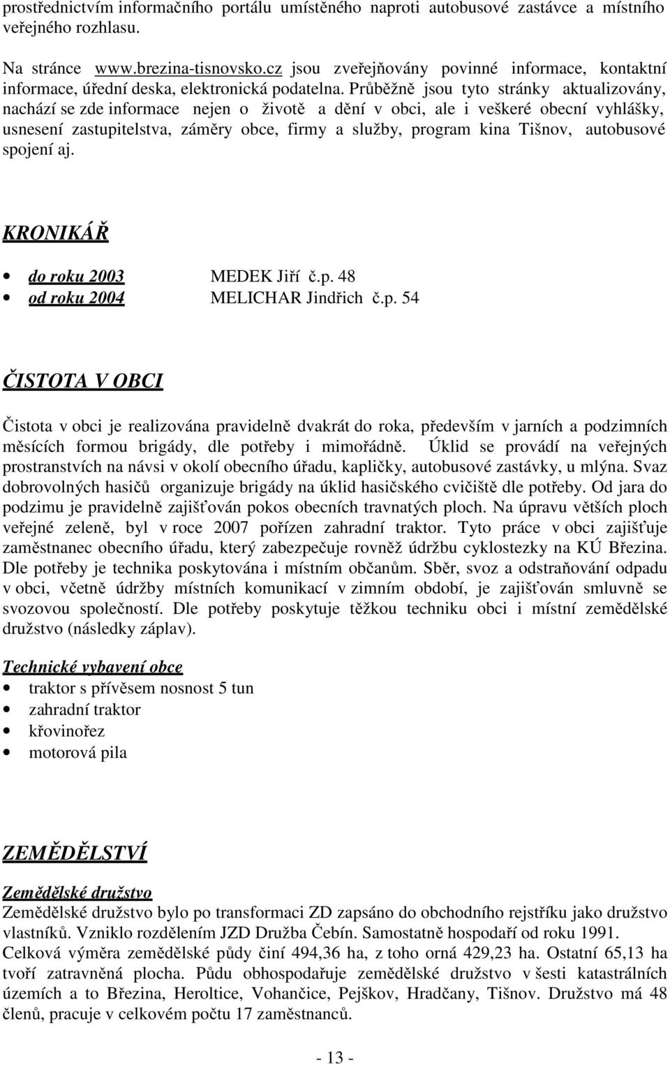 Průběžně jsou tyto stránky aktualizovány, nachází se zde informace nejen o životě a dění v obci, ale i veškeré obecní vyhlášky, usnesení zastupitelstva, záměry obce, firmy a služby, program kina