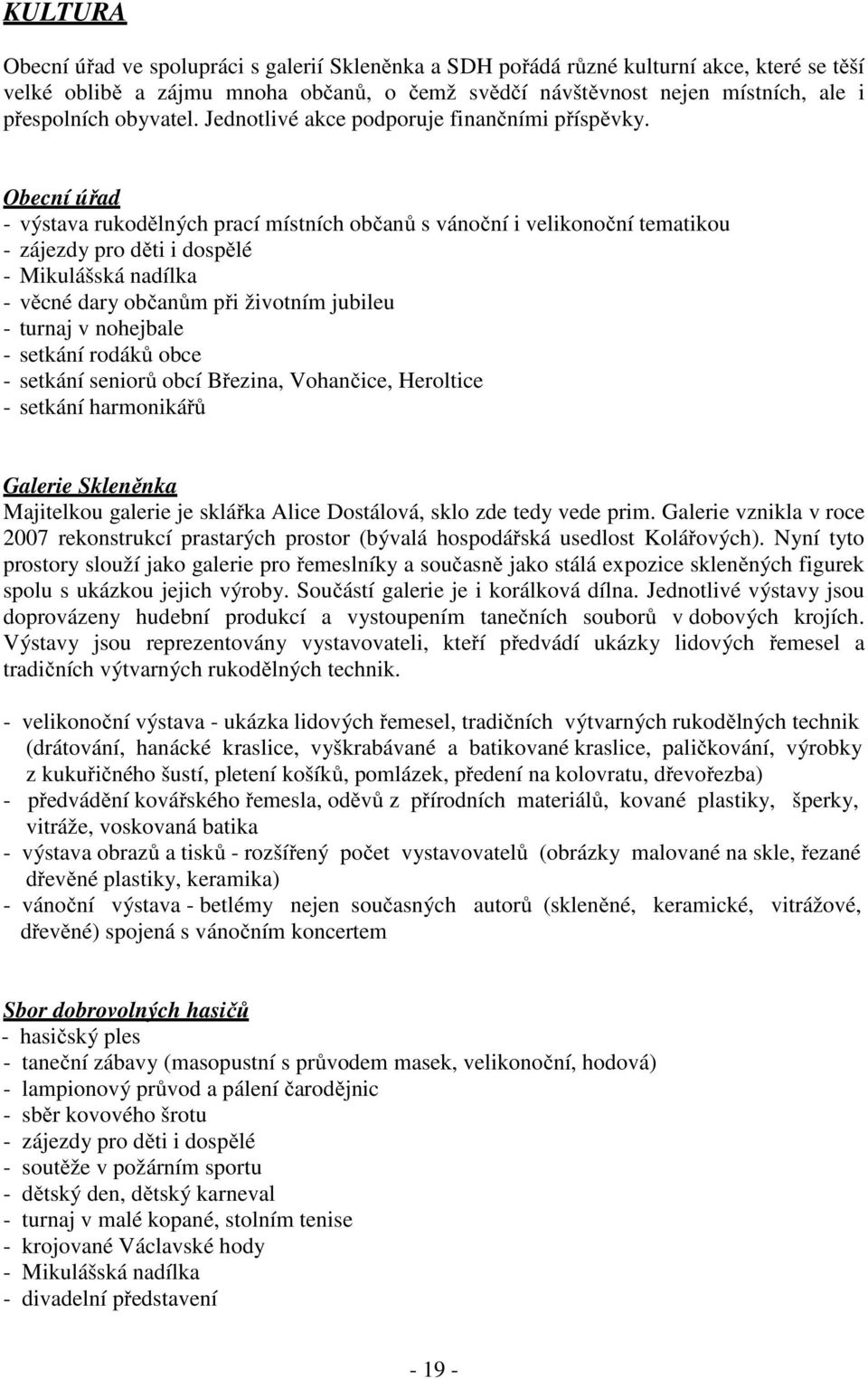 Obecní úřad - výstava rukodělných prací místních občanů s vánoční i velikonoční tematikou - zájezdy pro děti i dospělé - Mikulášská nadílka - věcné dary občanům při životním jubileu - turnaj v