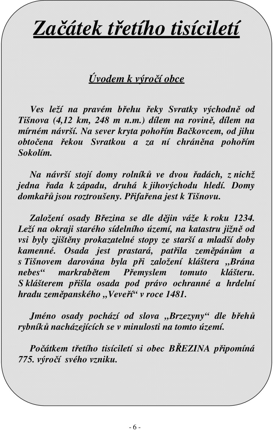 Domy domkařů jsou roztroušeny. Přifařena jest k Tišnovu. Založení osady Březina se dle dějin váže k roku 1234.