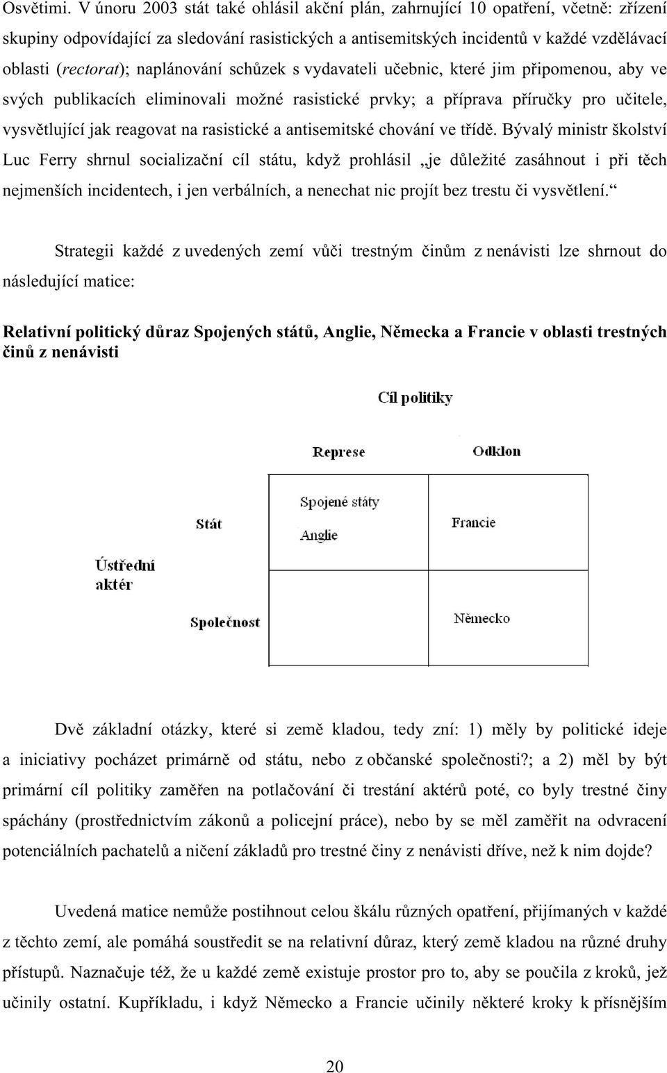 naplánování schůzek s vydavateli učebnic, které jim připomenou, aby ve svých publikacích eliminovali možné rasistické prvky; a příprava příručky pro učitele, vysvětlující jak reagovat na rasistické a