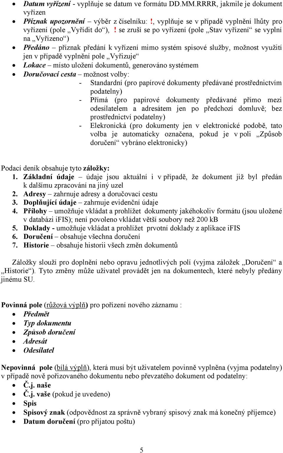 uložení dokumentů, generováno systémem Doručovací cesta možnost volby: - Standardní (pro papírové dokumenty předávané prostřednictvím podatelny) - Přímá (pro papírové dokumenty předávané přímo mezi