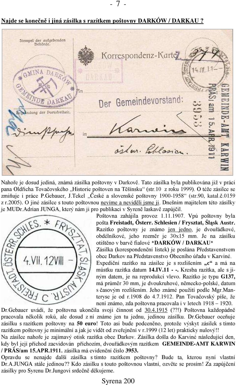 Tekel České a slovenské poštovny 1900-1958 (str.90, katal.č.0159 z r.2005). O jiné zásilce s touto poštovnou nevíme a neviděli jsme ji. Dnešním majitelem této zásilky je MUDr.