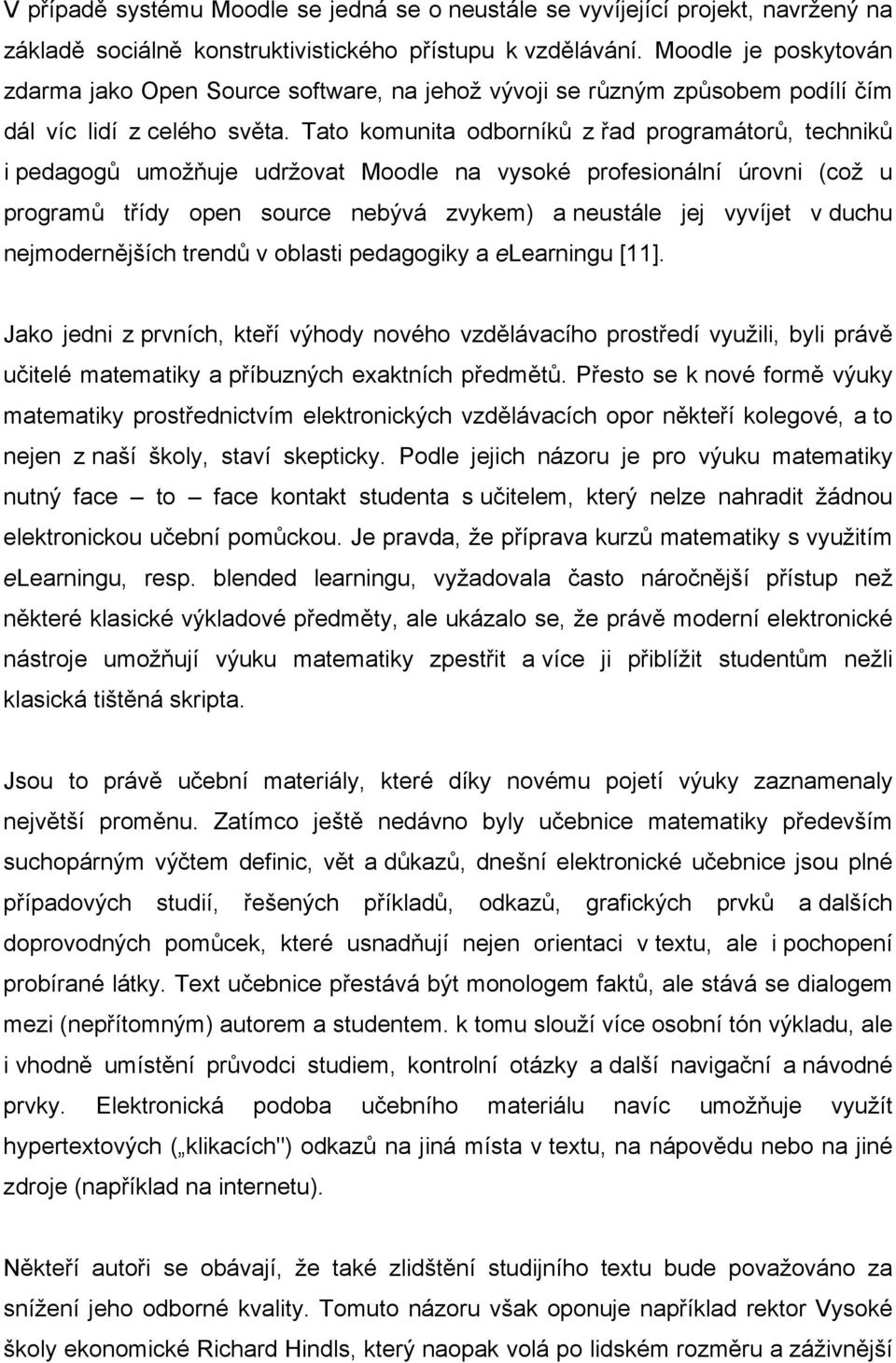 Tato komunita odborníků z řad programátorů, techniků i pedagogů umožňuje udržovat Moodle na vysoké profesionální úrovni (což u programů třídy open source nebývá zvykem) a neustále jej vyvíjet v duchu