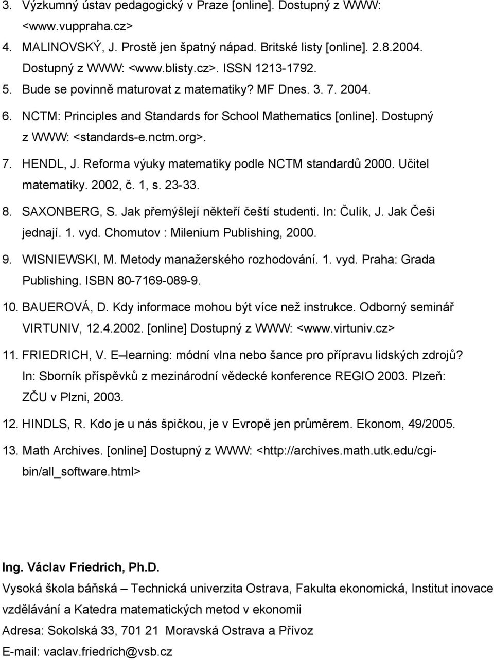 Reforma výuky matematiky podle NCTM standardů 2000. Učitel matematiky. 2002, č. 1, s. 23-33. 8. SAXONBERG, S. Jak přemýšlejí někteří čeští studenti. In: Čulík, J. Jak Češi jednají. 1. vyd.