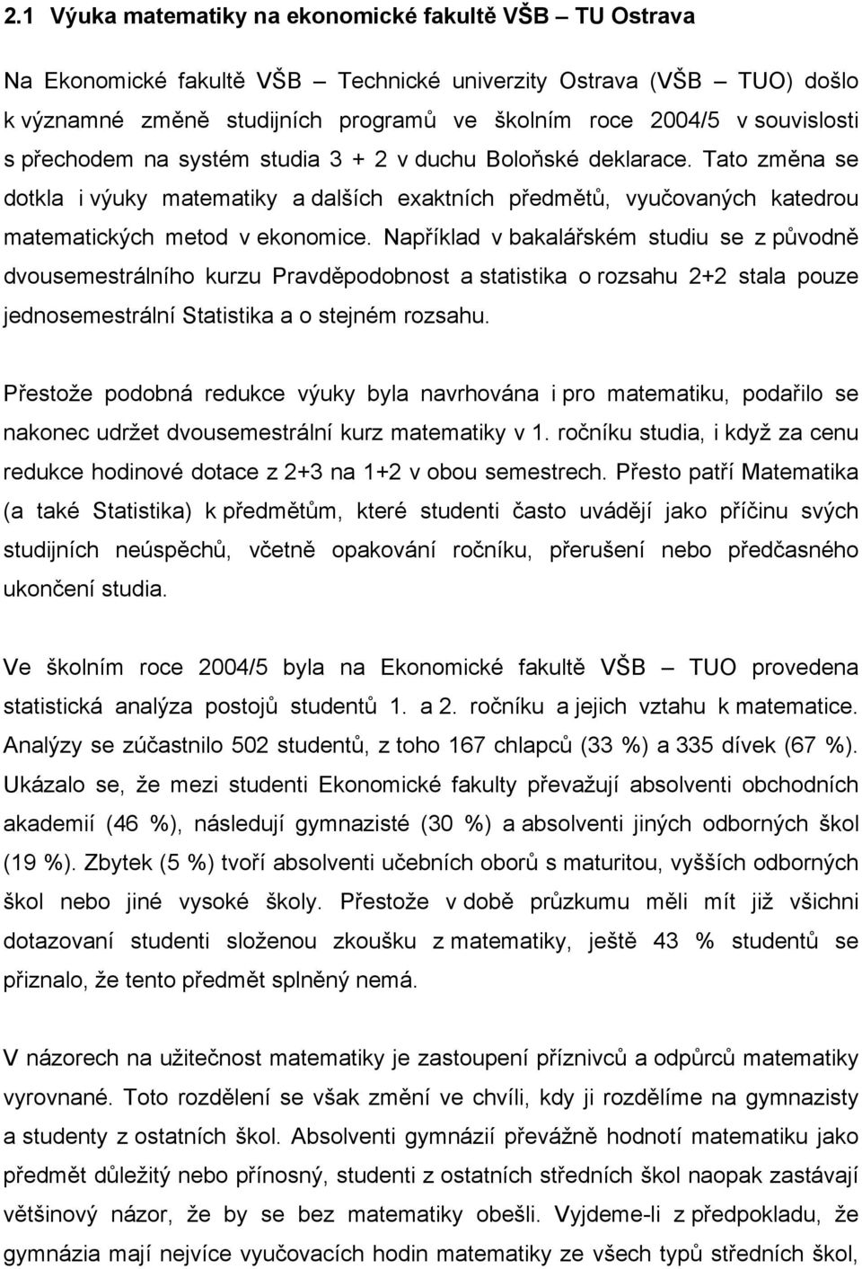 Například v bakalářském studiu se z původně dvousemestrálního kurzu Pravděpodobnost a statistika o rozsahu 2+2 stala pouze jednosemestrální Statistika a o stejném rozsahu.