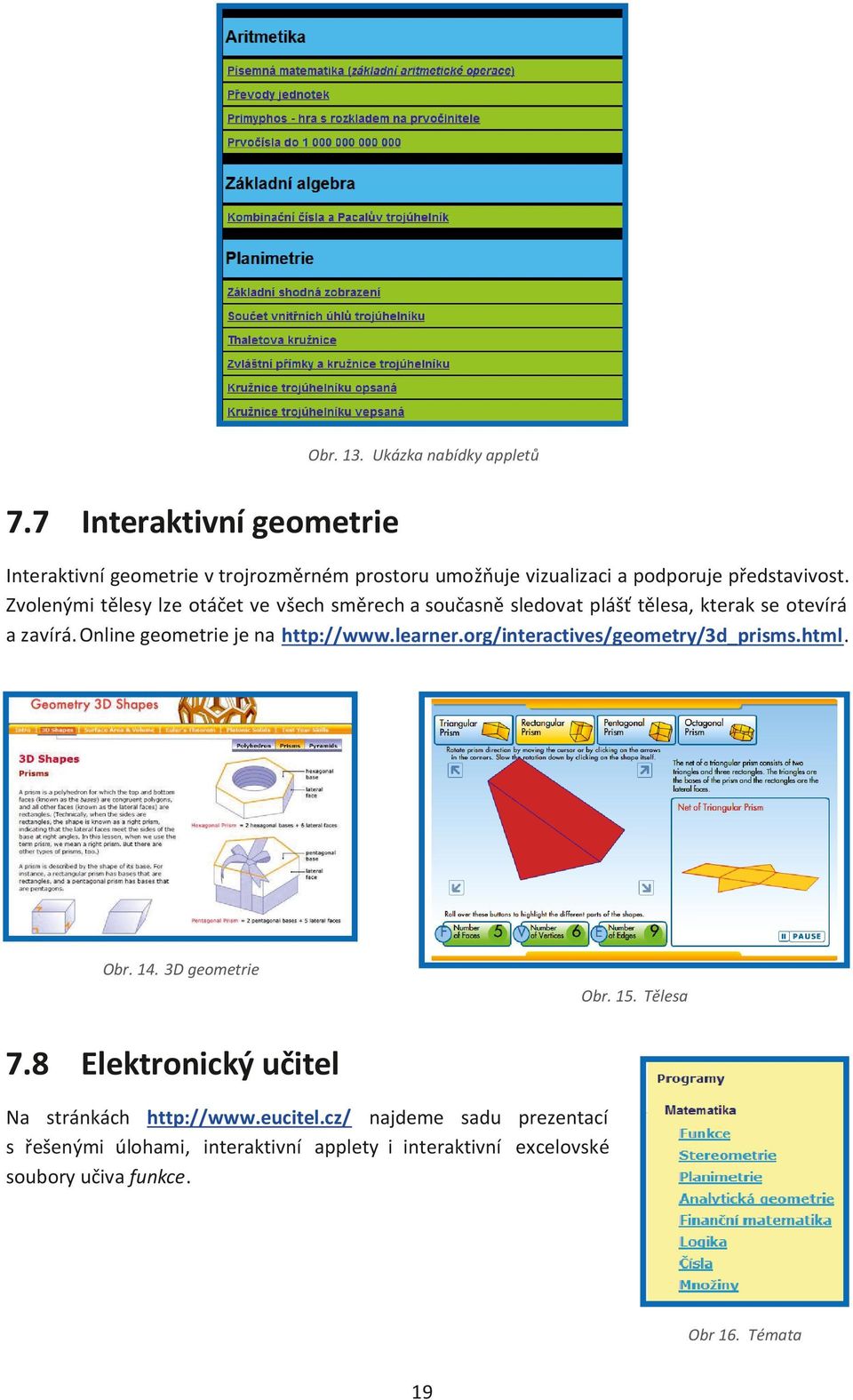 Zvolenými tělesy lze otáčet ve všech směrech a současně sledovat plášť tělesa, kterak se otevírá a zavírá. Online geometrie je na http://www.