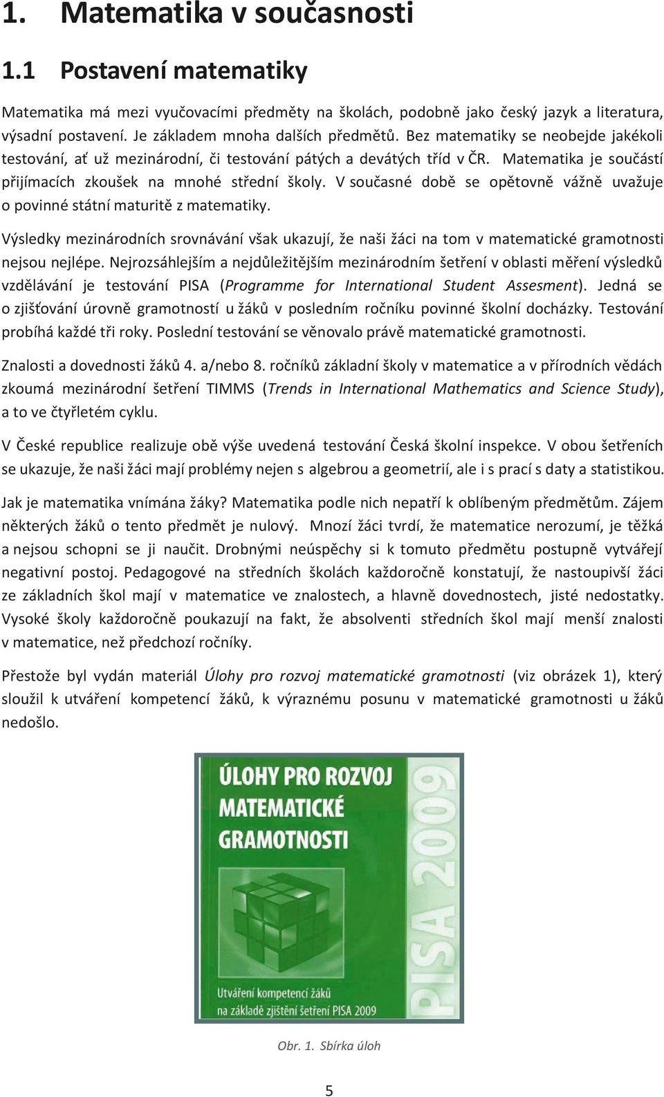 V současné době se opětovně vážně uvažuje o povinné státní maturitě z matematiky. Výsledky mezinárodních srovnávání však ukazují, že naši žáci na tom v matematické gramotnosti nejsou nejlépe.