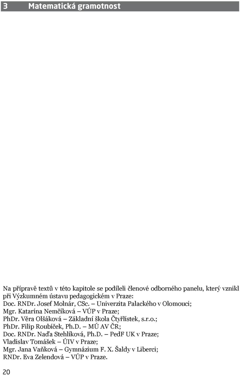 Katarína Nemčíková VÚP v Praze; PhDr. Věra Olšáková Základní škola Čtyřlístek, s.r.o.; PhDr. Filip Roubíček, Ph.D. MÚ AV ČR; Doc.