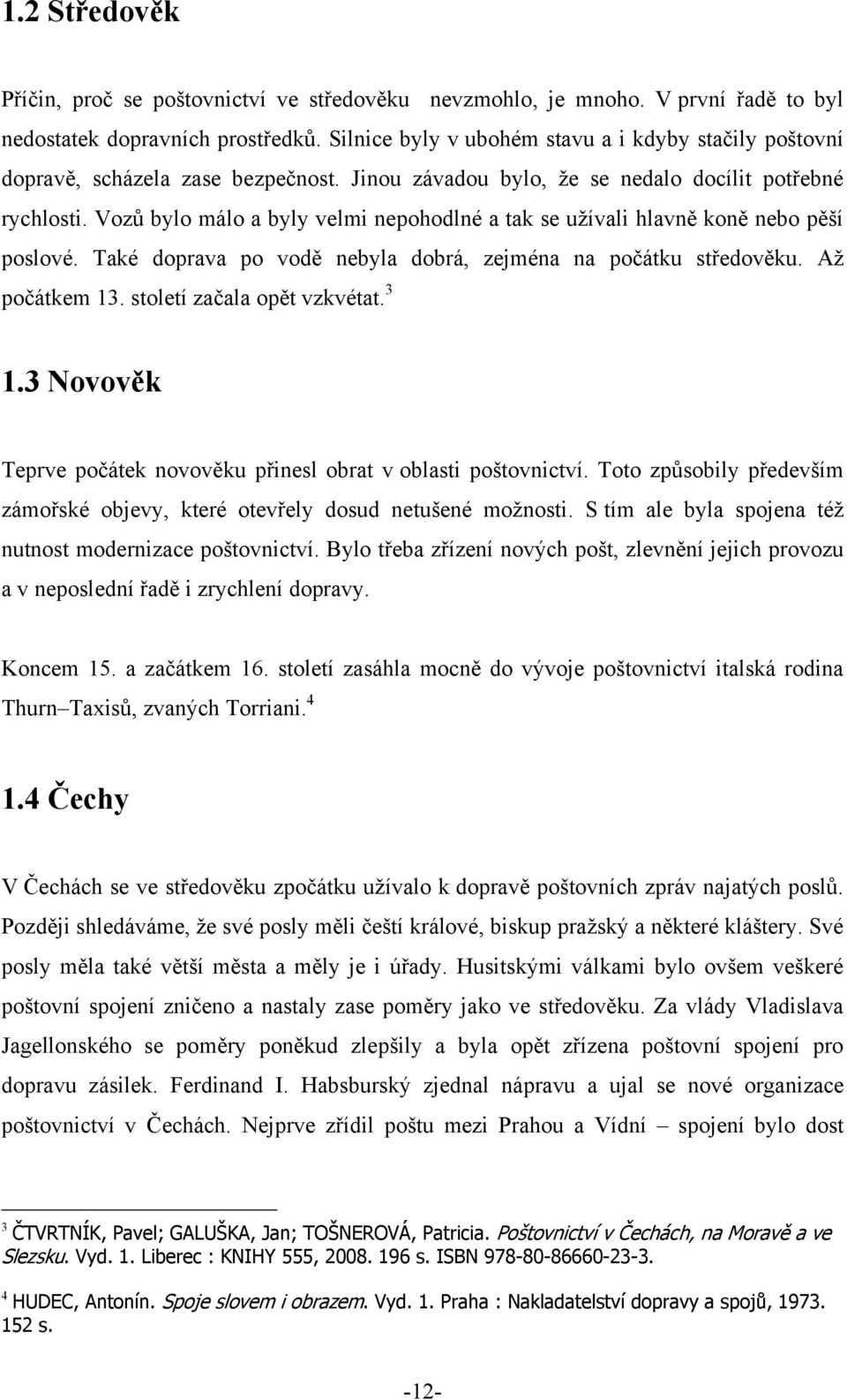 Vozů bylo málo a byly velmi nepohodlné a tak se uţívali hlavně koně nebo pěší poslové. Také doprava po vodě nebyla dobrá, zejména na počátku středověku. Aţ počátkem 13. století začala opět vzkvétat.