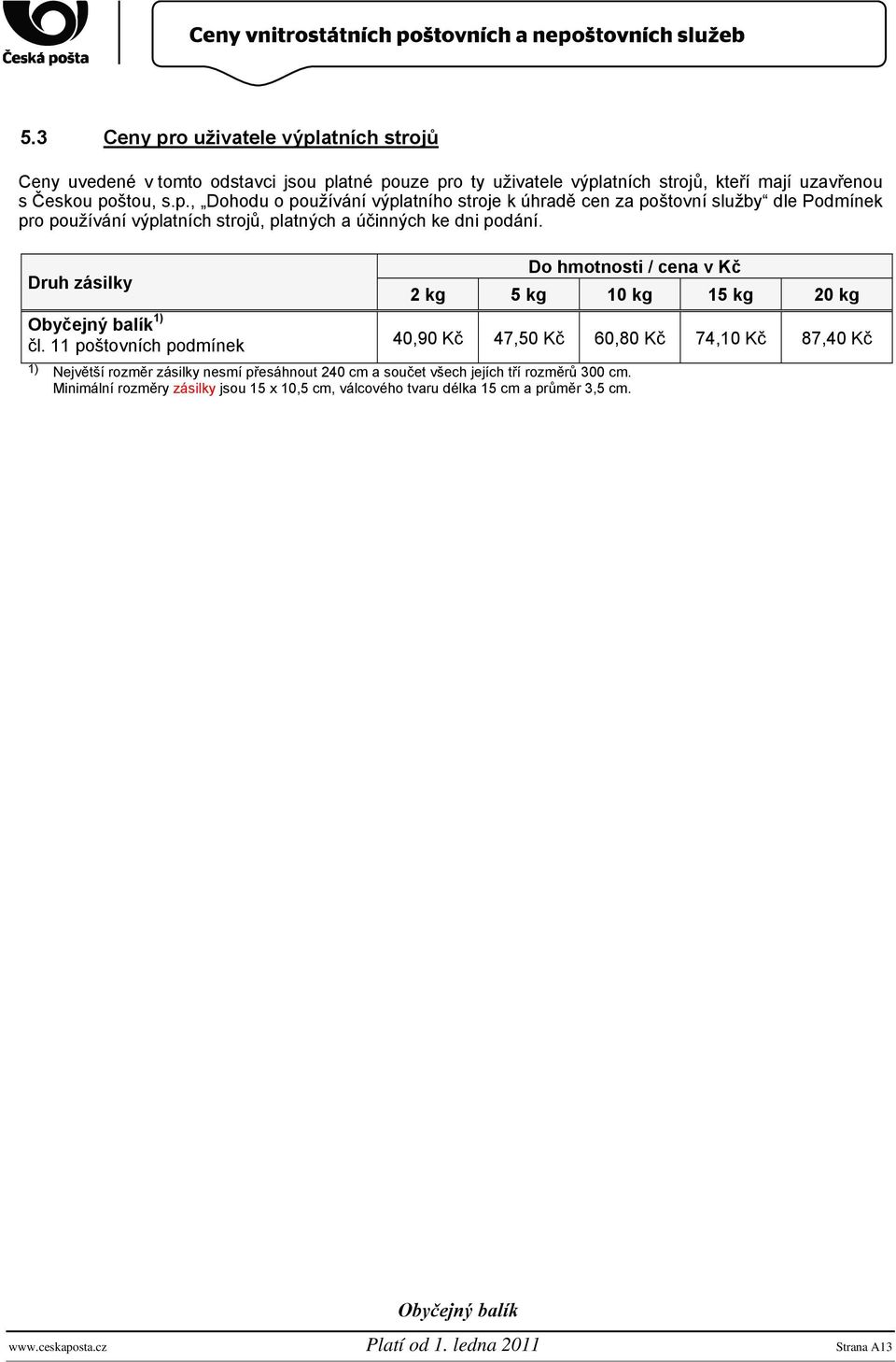 11 poštovních podmínek Do hmotnosti / cena v Kč 2 kg 5 kg 10 kg 15 kg 20 kg 40,90 Kč 47,50 Kč 60,80 Kč 74,10 Kč 87,40 Kč 1) Největší rozměr zásilky nesmí přesáhnout