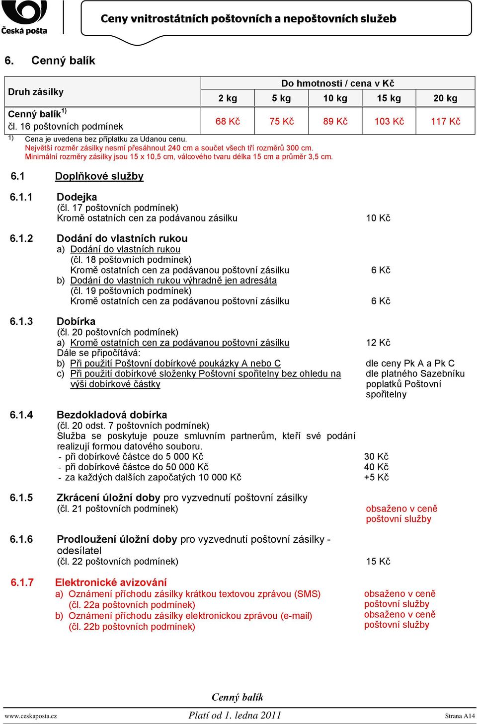 1 Doplňkové služby Do hmotnosti / cena v Kč 2 kg 5 kg 10 kg 15 kg 20 kg 68 Kč 75 Kč 89 Kč 103 Kč 117 Kč 6.1.1 Dodejka (čl. 17 poštovních podmínek) Kromě ostatních cen za podávanou zásilku 6.1.2 Dodání do vlastních rukou a) Dodání do vlastních rukou (čl.