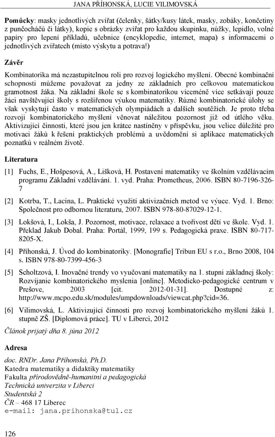 ) Závěr Kombinatorika má nezastupitelnou roli pro rozvoj logického myšlení. Obecné kombinační schopnosti můžeme považovat za jedny ze základních pro celkovou matematickou gramotnost žáka.