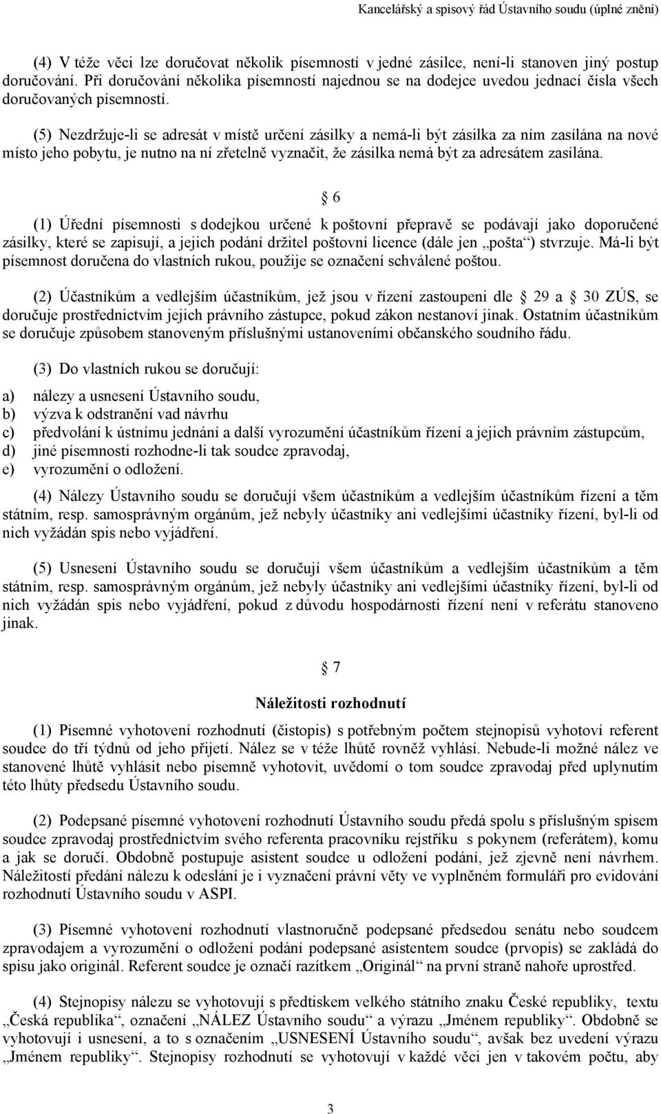 (5) Nezdržuje-li se adresát v místě určení zásilky a nemá-li být zásilka za ním zasílána na nové místo jeho pobytu, je nutno na ní zřetelně vyznačit, že zásilka nemá být za adresátem zasílána.