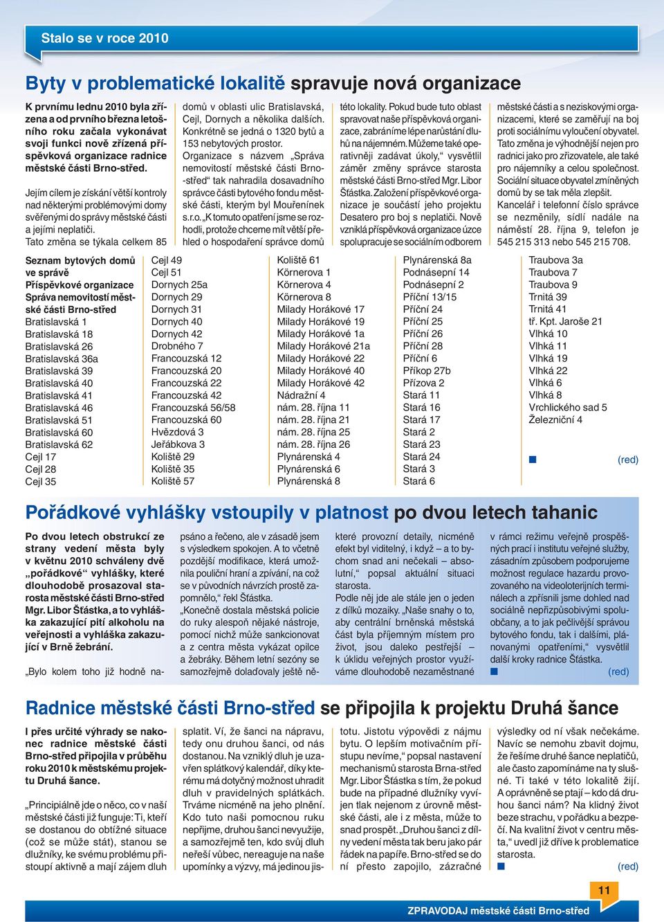 Tato změna se týkala celkem 85 Seznam bytových domů ve správě Příspěvkové organizace Správa nemovitostí městské části Brno-střed Bratislavská 1 Bratislavská 18 Bratislavská 26 Bratislavská 36a