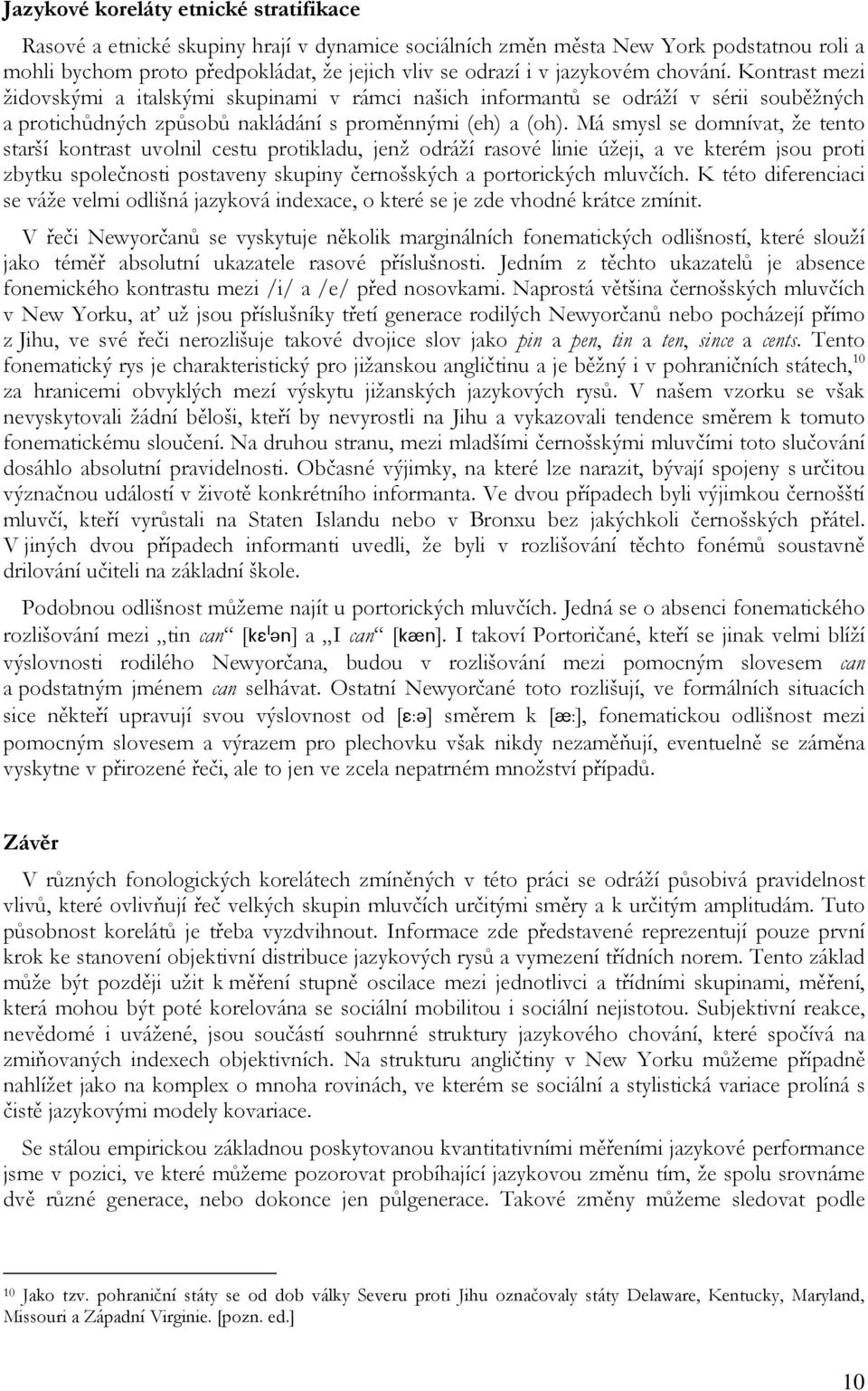 Má smysl se domnívat, že tento starší kontrast uvolnil cestu protikladu, jenž odráží rasové linie úžeji, a ve kterém jsou proti zbytku společnosti postaveny skupiny černošských a portorických