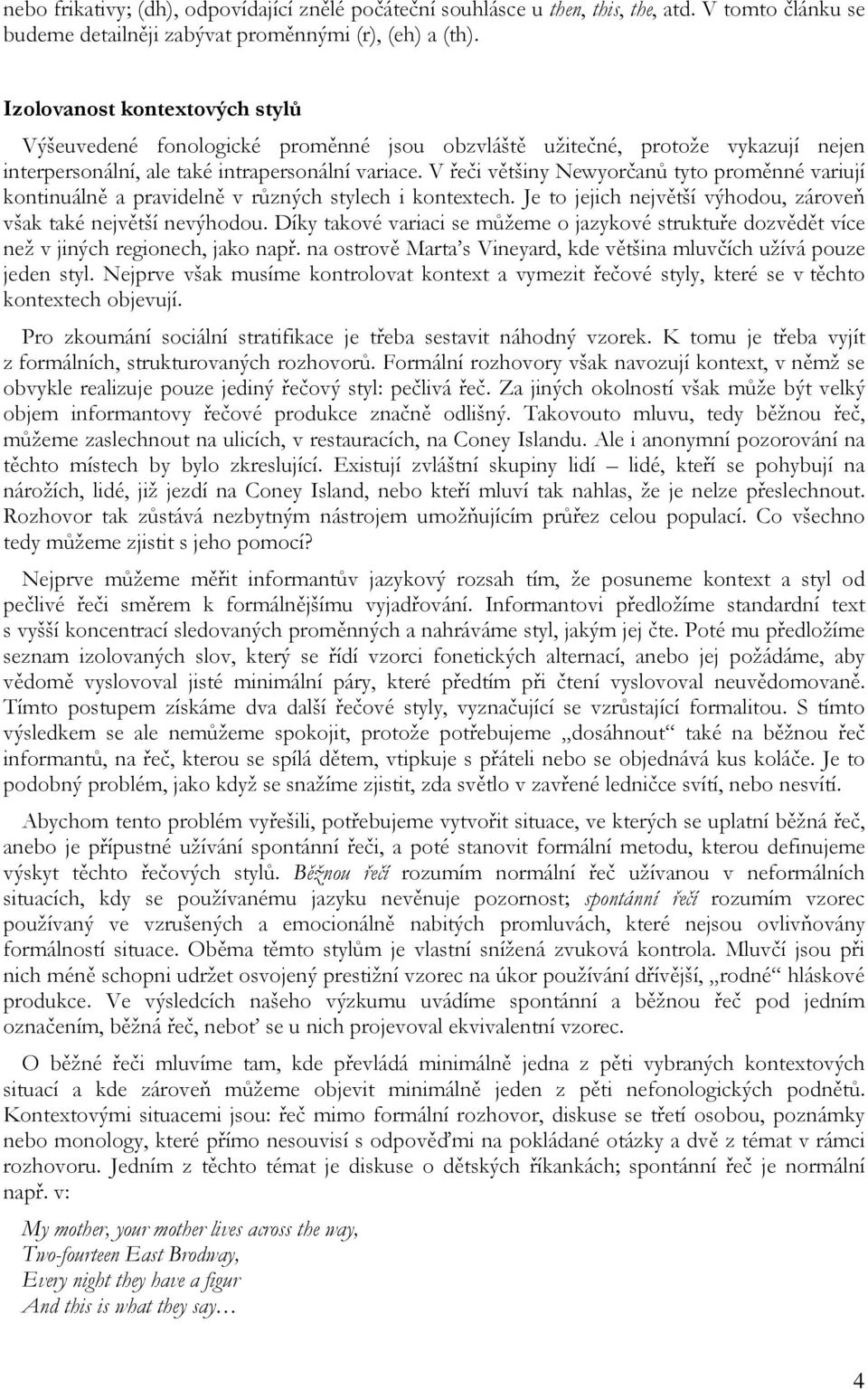 V řeči většiny Newyorčanů tyto proměnné variují kontinuálně a pravidelně v různých stylech i kontextech. Je to jejich největší výhodou, zároveň však také největší nevýhodou.