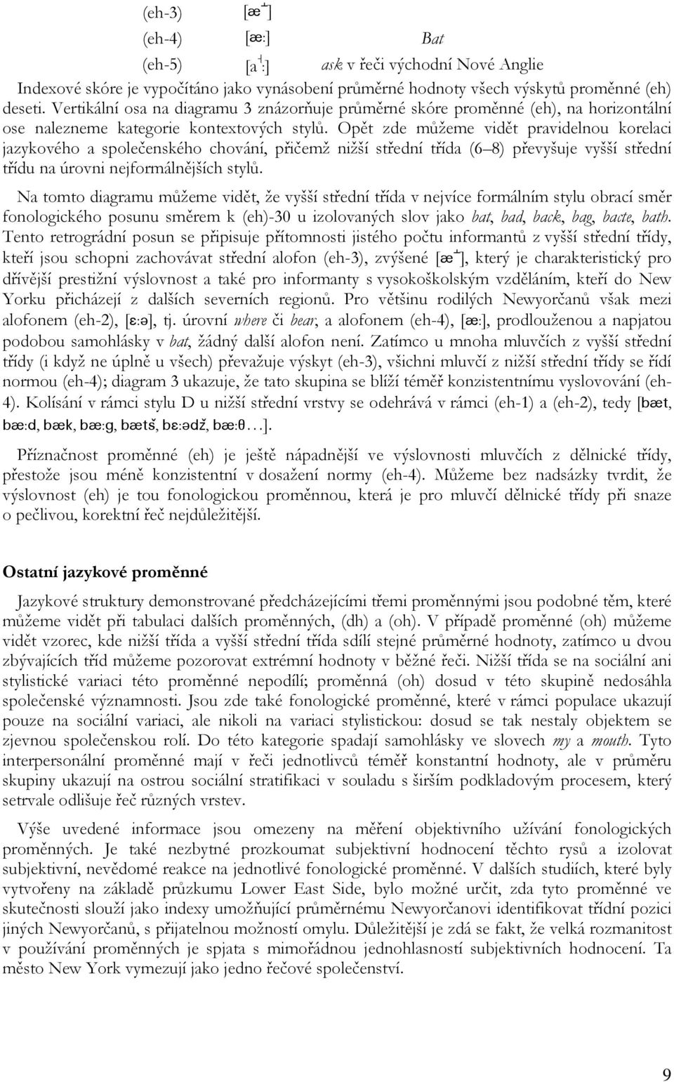 Opět zde můžeme vidět pravidelnou korelaci jazykového a společenského chování, přičemž nižší střední třída (6 8) převyšuje vyšší střední třídu na úrovni nejformálnějších stylů.