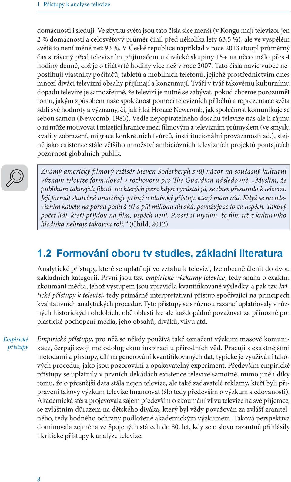 V České republice například v roce 2013 stoupl průměrný čas strávený před televizním přijímačem u divácké skupiny 15+ na něco málo přes 4 hodiny denně, což je o třičtvrtě hodiny více než v roce 2007.