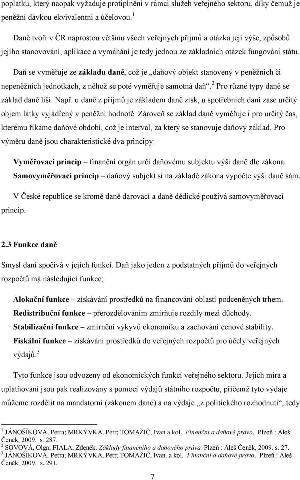 Daň se vyměřuje ze základu daně, coţ je daňový objekt stanovený v peněţních či nepeněţních jednotkách, z něhoţ se poté vyměřuje samotná daň. 2 Pro různé typy daně se základ daně liší. Např.