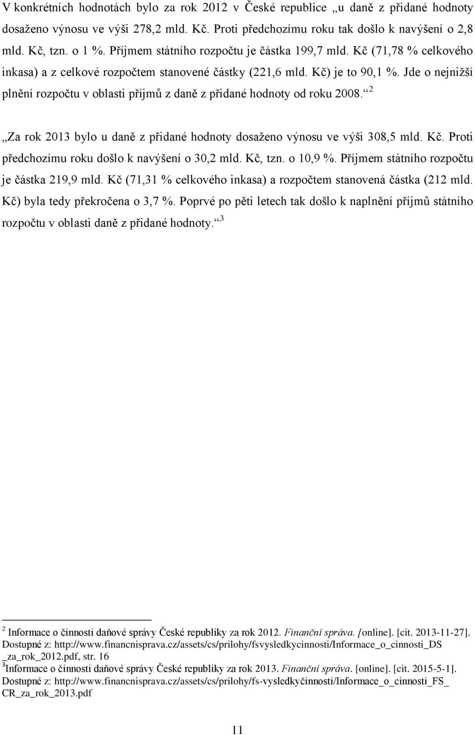 Jde o nejnižší plnění rozpočtu v oblasti příjmů z daně z přidané hodnoty od roku 2008. 2 Za rok 2013 bylo u daně z přidané hodnoty dosaženo výnosu ve výši 308,5 mld. Kč.