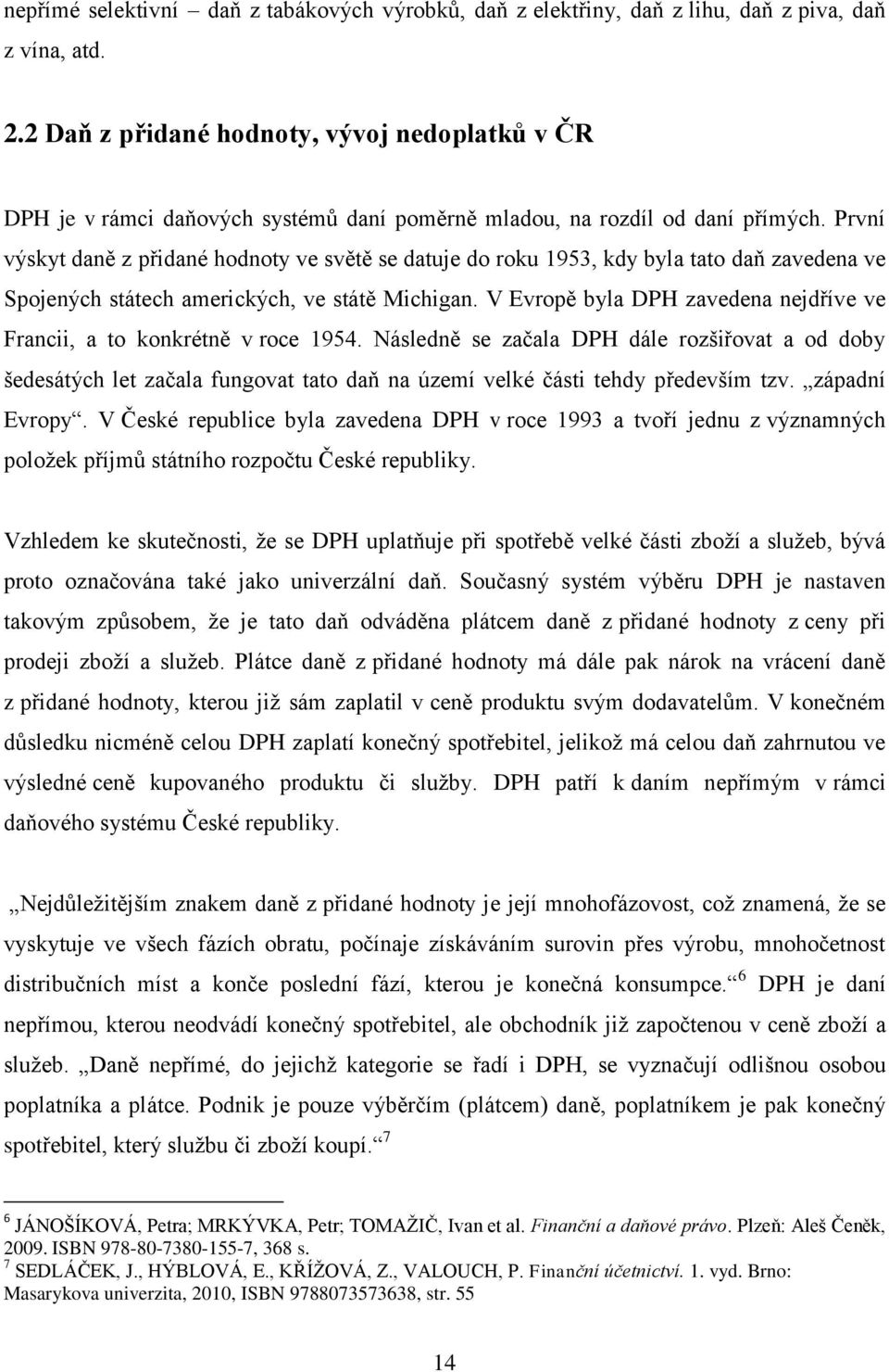 První výskyt daně z přidané hodnoty ve světě se datuje do roku 1953, kdy byla tato daň zavedena ve Spojených státech amerických, ve státě Michigan.