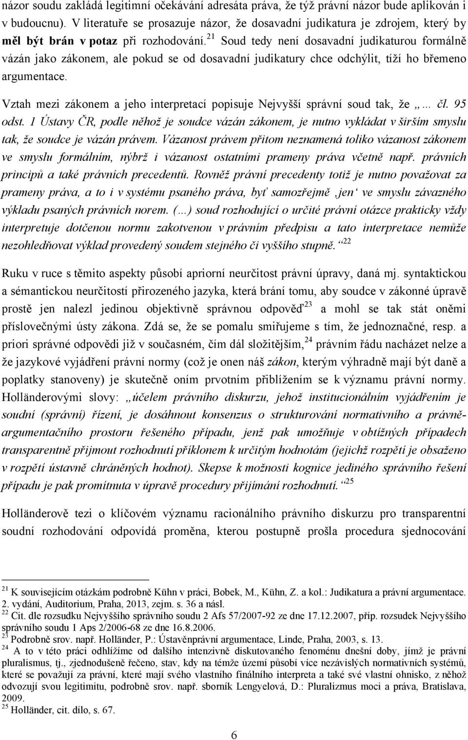 21 Soud tedy není dosavadní judikaturou formálně vázán jako zákonem, ale pokud se od dosavadní judikatury chce odchýlit, tíží ho břemeno argumentace.