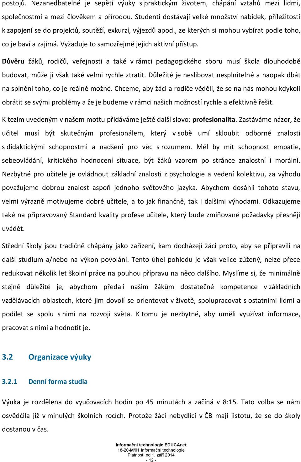 Vyžaduje to samozřejmě jejich aktivní přístup. Důvěru žáků, rodičů, veřejnosti a také v rámci pedagogického sboru musí škola dlouhodobě budovat, může ji však také velmi rychle ztratit.