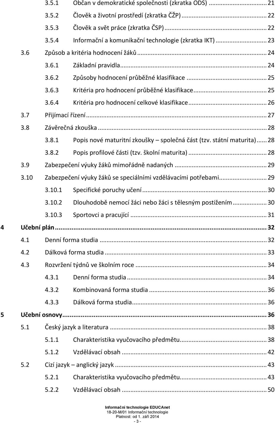 .. 26 3.7 Přijímací řízení... 27 3.8 Závěrečná zkouška... 28 3.8.1 Popis nové maturitní zkoušky společná část (tzv. státní maturita)... 28 3.8.2 Popis profilové části (tzv. školní maturita)... 28 3.9 Zabezpečení výuky žáků mimořádně nadaných.