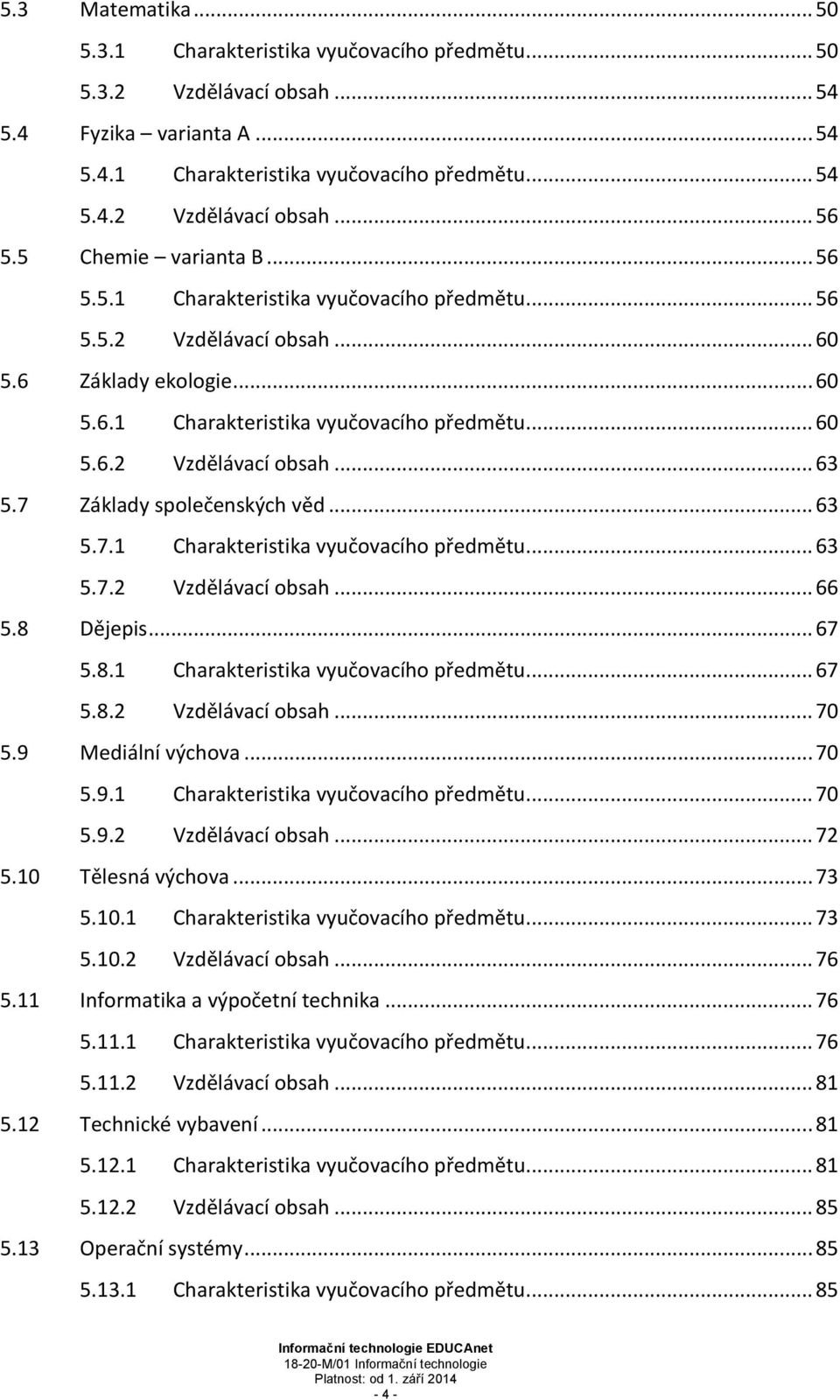 7 Základy společenských věd... 63 5.7.1 Charakteristika vyučovacího předmětu... 63 5.7.2 Vzdělávací obsah... 66 5.8 Dějepis... 67 5.8.1 Charakteristika vyučovacího předmětu... 67 5.8.2 Vzdělávací obsah... 70 5.