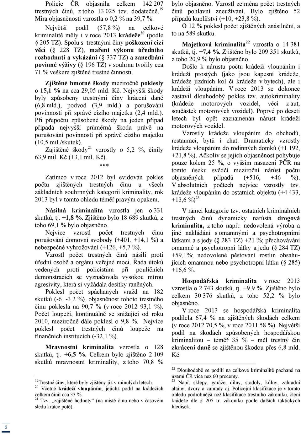 Spolu s trestnými činy poškození cizí věci ( 228 TZ), maření výkonu úředního rozhodnutí a vykázání ( 337 TZ) a zanedbání povinné výživy ( 196 TZ) v souhrnu tvořily cca 71 % veškeré zjištěné trestné