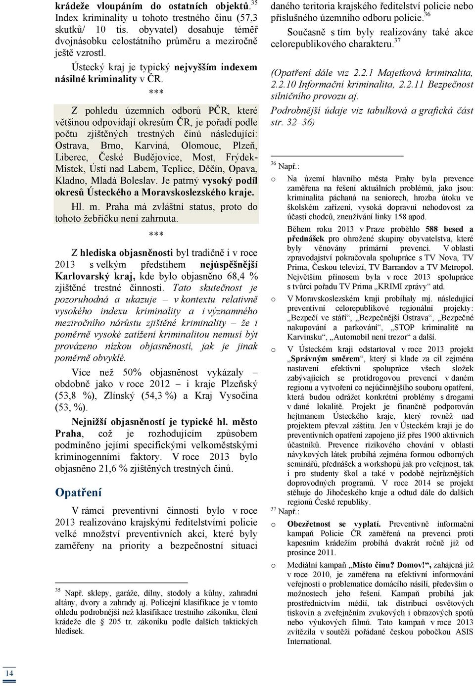 Z pohledu územních odborů PČR, které většinou odpovídají okresům ČR, je pořadí podle počtu zjištěných trestných činů následující: Ostrava, Brno, Karviná, Olomouc, Plzeň, Liberec, České Budějovice,