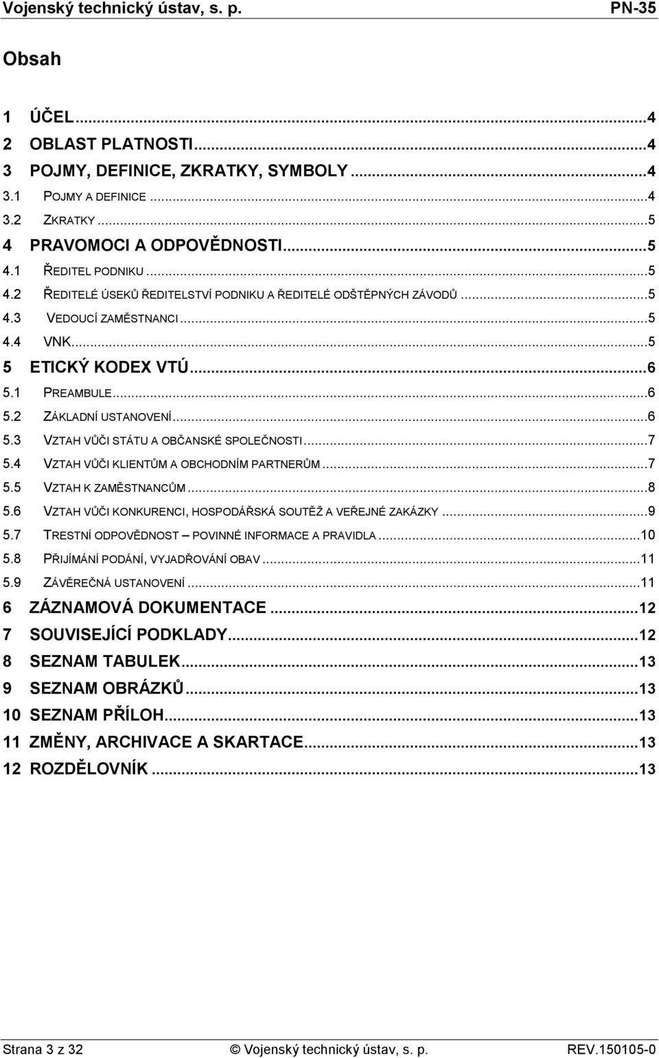 4 VZTAH VŮČI KLIENTŮM A OBCHODNÍM PARTNERŮM... 7 5.5 VZTAH K ZAMĚSTNANCŮM... 8 5.6 VZTAH VŮČI KONKURENCI, HOSPODÁŘSKÁ SOUTĚŽ A VEŘEJNÉ ZAKÁZKY... 9 5.