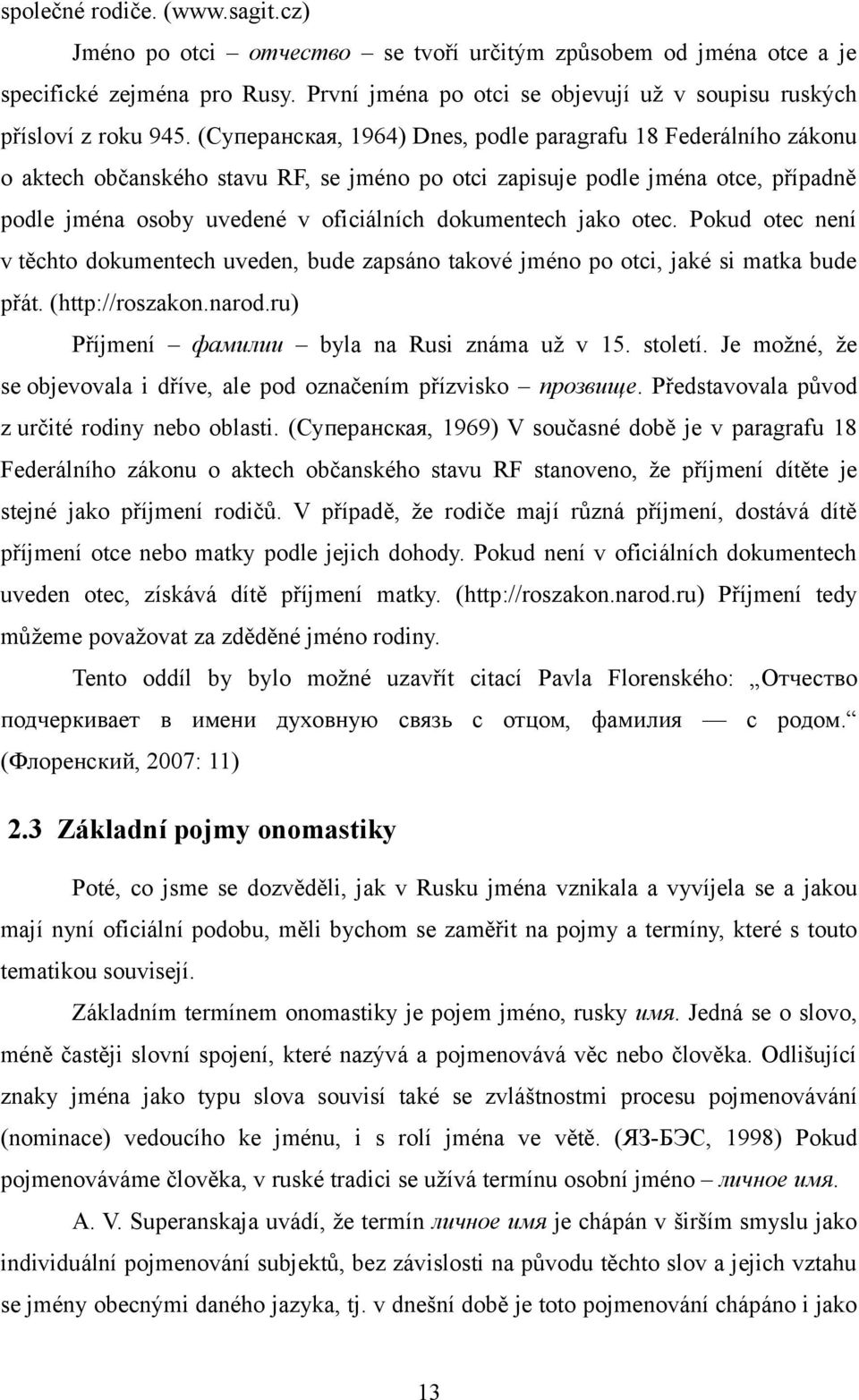 (Суперанская, 1964) Dnes, podle paragrafu 18 Federálního zákonu o aktech občanského stavu RF, se jméno po otci zapisuje podle jména otce, případně podle jména osoby uvedené v oficiálních dokumentech