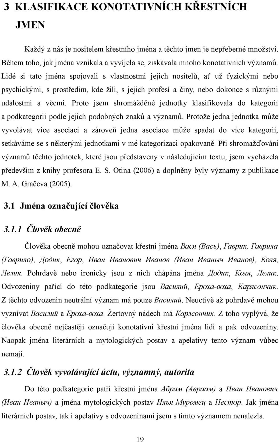 Lidé si tato jména spojovali s vlastnostmi jejich nositelů, ať už fyzickými nebo psychickými, s prostředím, kde žili, s jejich profesí a činy, nebo dokonce s různými událostmi a věcmi.