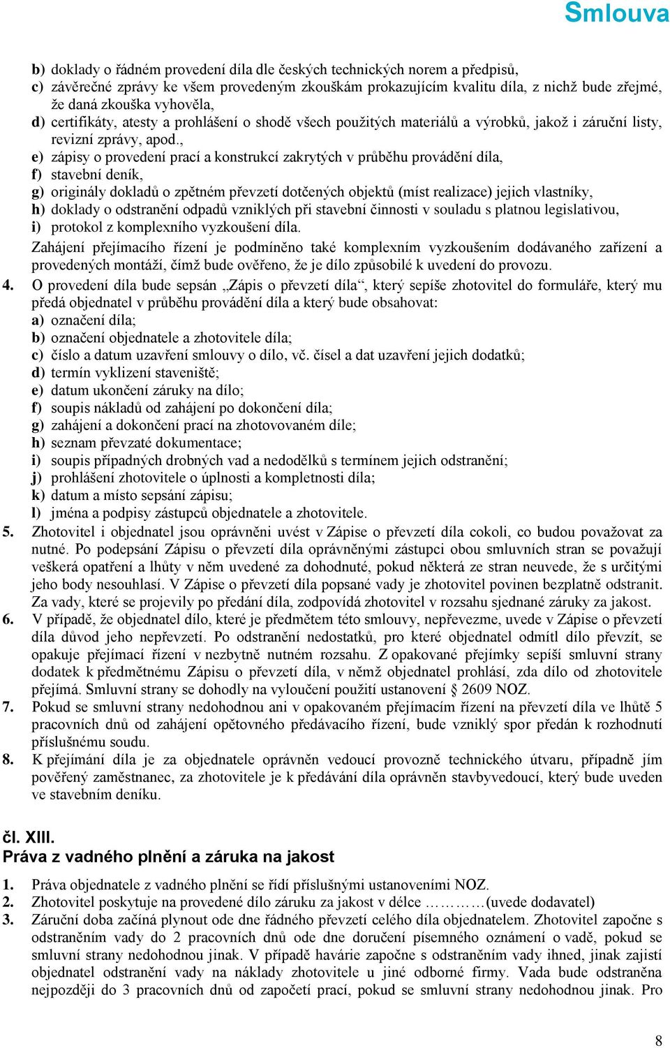 , e) zápisy o provedení prací a konstrukcí zakrytých v průběhu provádění díla, f) stavební deník, g) originály dokladů o zpětném převzetí dotčených objektů (míst realizace) jejich vlastníky, h)