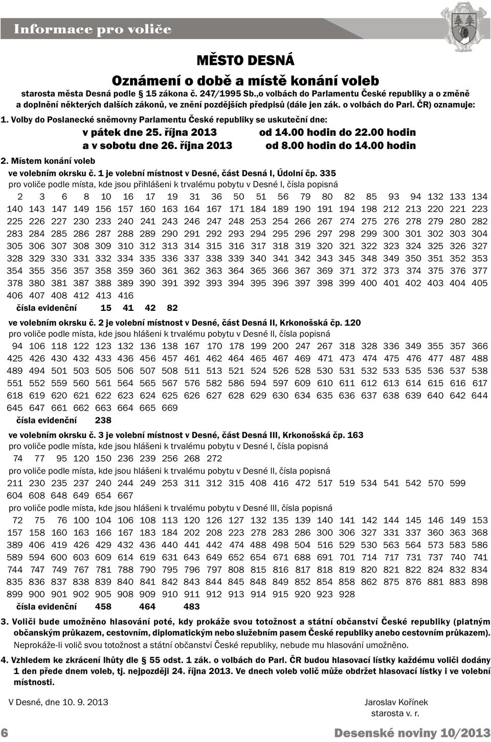 Volby do Poslanecké sněmovny Parlamentu České republiky se uskuteční dne: v pátek dne 25. října 2013 od 14.00 hodin do 22.00 hodin a v sobotu dne 26. října 2013 od 8.00 hodin do 14.00 hodin 2.