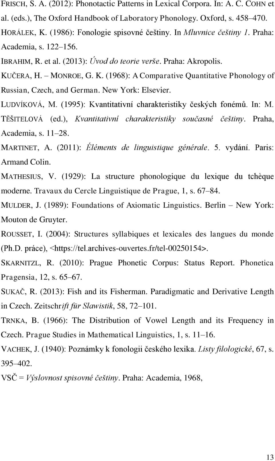 ČERA, H. MONROE, G. K. (1968): A Comparative Quantitative Phonology of Russian, Czech, and German. New York: Elsevier. LUDVÍKOVÁ, M. (1995): Kvantitativní charakteristiky českých fonémů. In: M.