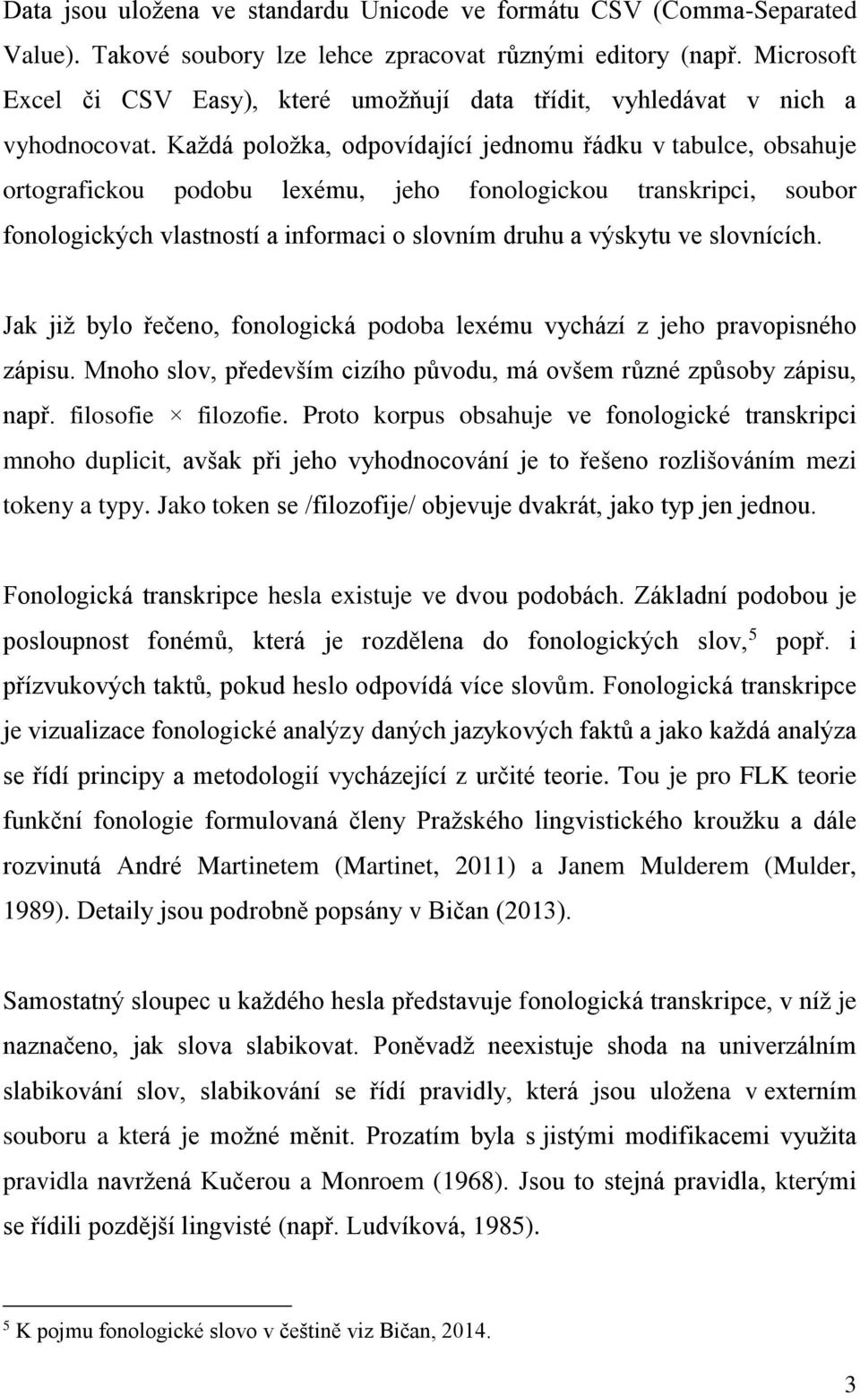 Každá položka, odpovídající jednomu řádku v tabulce, obsahuje ortografickou podobu lexému, jeho fonologickou transkripci, soubor fonologických vlastností a informaci o slovním druhu a výskytu ve