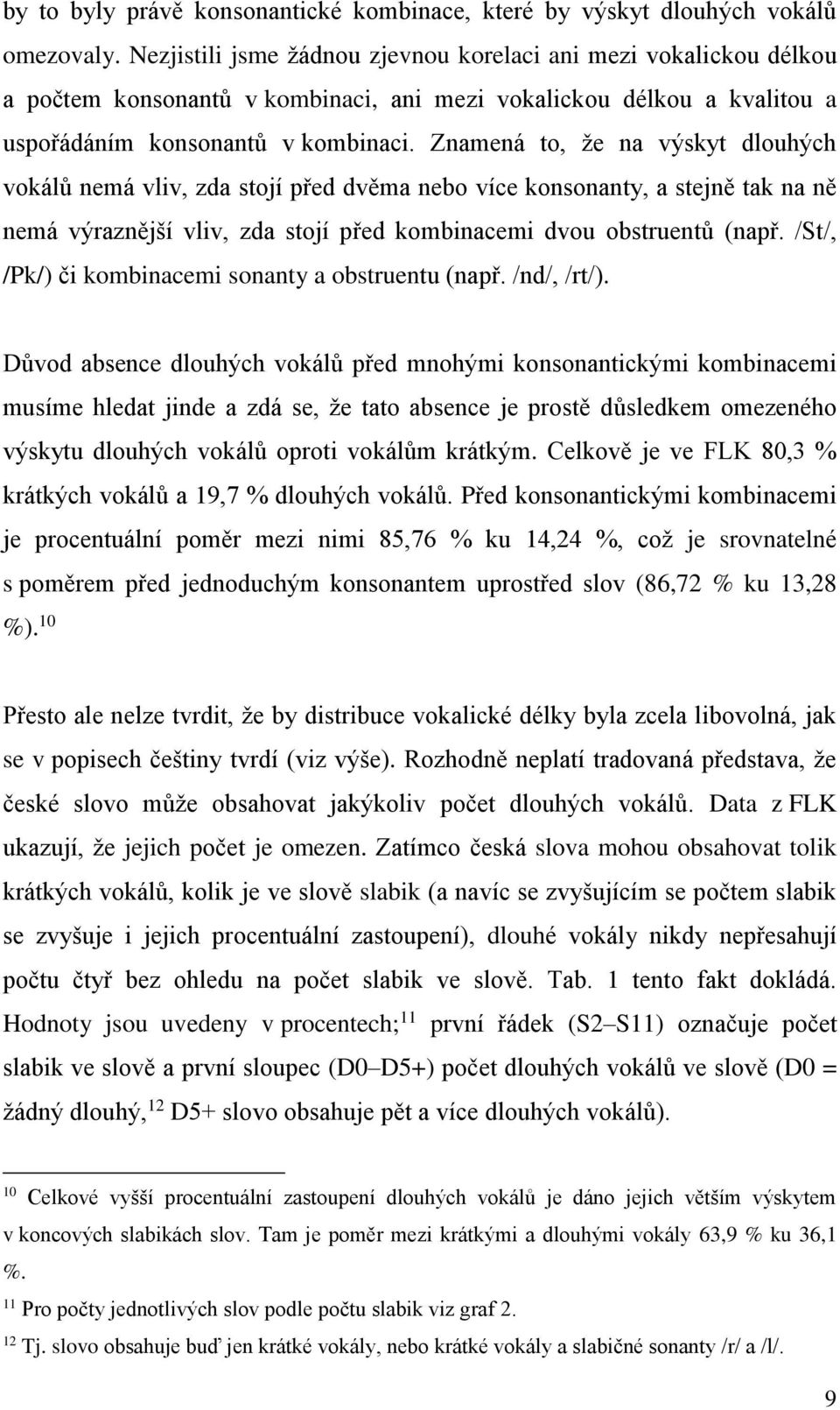 Znamená to, že na výskyt dlouhých vokálů nemá vliv, zda stojí před dvěma nebo více konsonanty, a stejně tak na ně nemá výraznější vliv, zda stojí před kombinacemi dvou obstruentů (např.