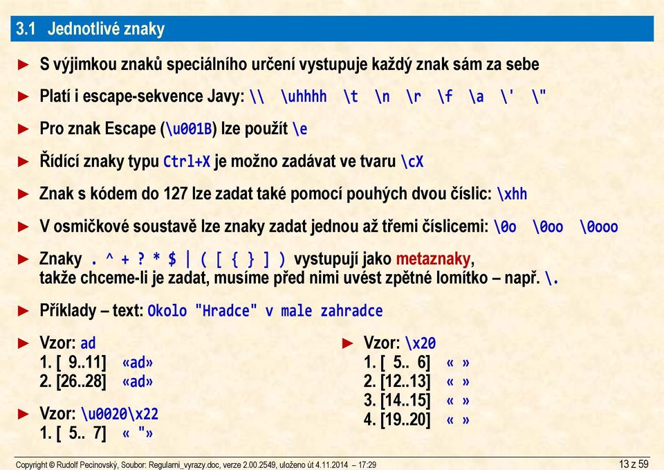 znaky typu Ctrl+X je možno zadávat ve tvaru \cx Znak s kódem do 127 lze zadat také pomocí pouhých dvou číslic: \xhh V osmičkové soustavě lze znaky zadat jednou až třemi číslicemi: \0o \0oo \0ooo